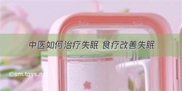 中医如何治疗失眠 食疗改善失眠