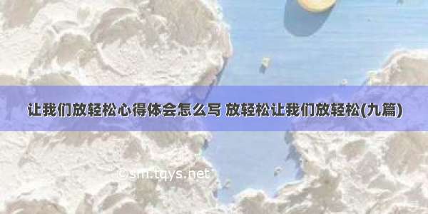 让我们放轻松心得体会怎么写 放轻松让我们放轻松(九篇)