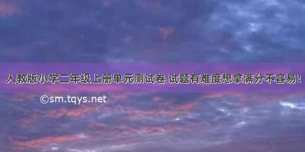 人教版小学二年级上册单元测试卷 试题有难度想拿满分不容易！