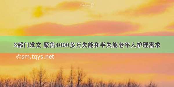 3部门发文 聚焦4000多万失能和半失能老年人护理需求