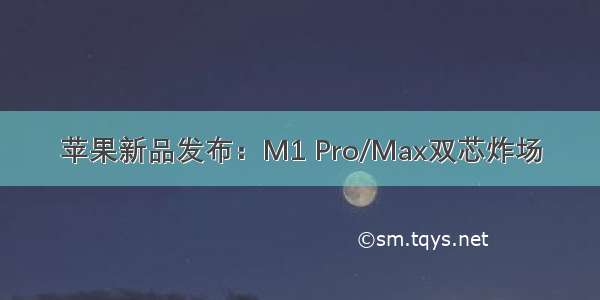 苹果新品发布：M1 Pro/Max双芯炸场