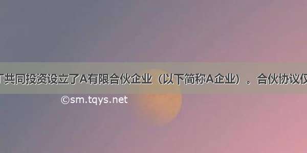 甲 乙 丙 丁共同投资设立了A有限合伙企业（以下简称A企业）。合伙协议仅约定：甲 