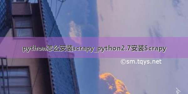python怎么安装scrapy_python2.7安装Scrapy