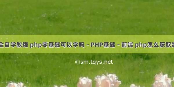 php完全自学教程 php零基础可以学吗 – PHP基础 – 前端 php怎么获取数组的值