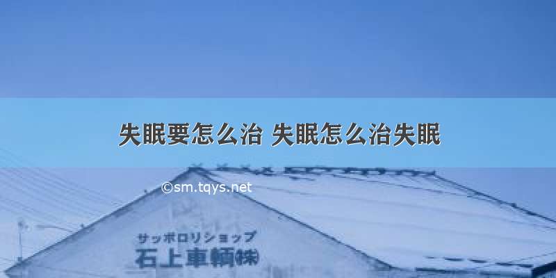 失眠要怎么治 失眠怎么治失眠