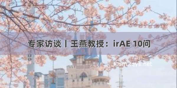 专家访谈丨王燕教授：irAE 10问