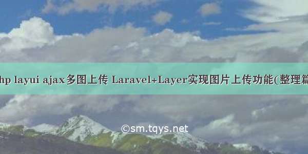 php layui ajax多图上传 Laravel+Layer实现图片上传功能(整理篇)