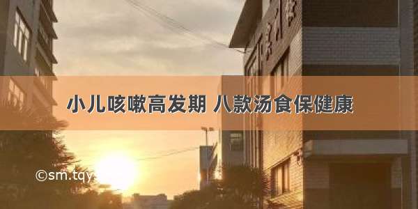 小儿咳嗽高发期 八款汤食保健康