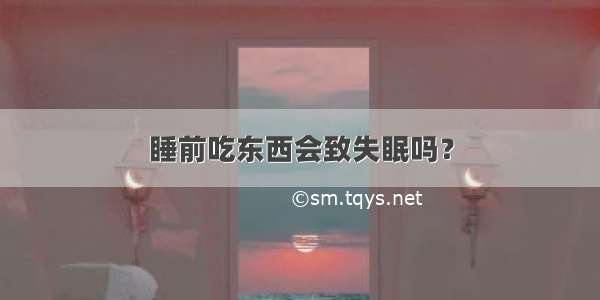 睡前吃东西会致失眠吗？