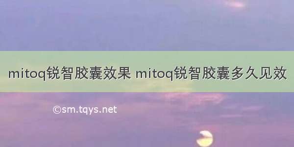 mitoq锐智胶囊效果 mitoq锐智胶囊多久见效