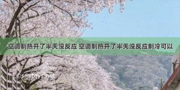 空调制热开了半天没反应 空调制热开了半天没反应制冷可以