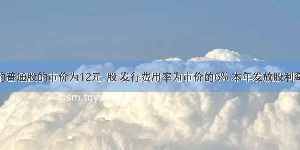 公司增发的普通股的市价为12元／股 发行费用率为市价的6% 本年发放股利每股0.6元 