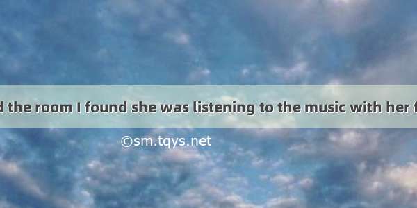 When I entered the room I found she was listening to the music with her face  in tears.A.