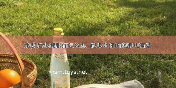 跑步后小腿胀痛怎么办_跑步让你的腹肌更有型