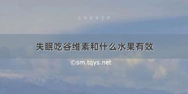 失眠吃谷维素和什么水果有效