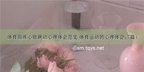 体育锻炼心脏跳动心得体会范文 体育运动的心得体会(7篇)