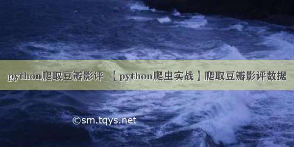 python爬取豆瓣影评_【python爬虫实战】爬取豆瓣影评数据