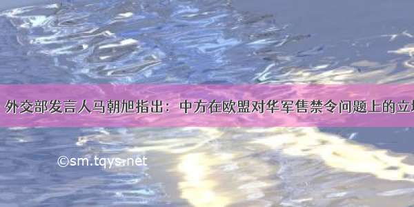 1月28日 外交部发言人马朝旭指出：中方在欧盟对华军售禁令问题上的立场是一贯