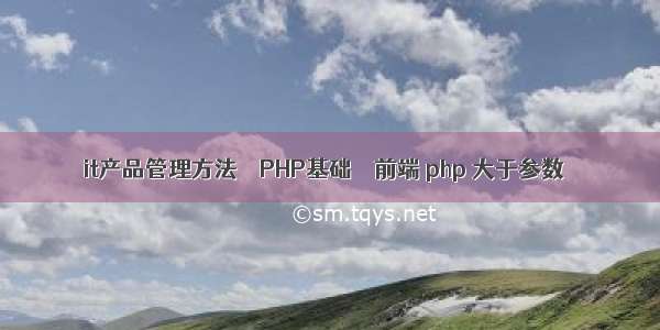 it产品管理方法 – PHP基础 – 前端 php 大于参数