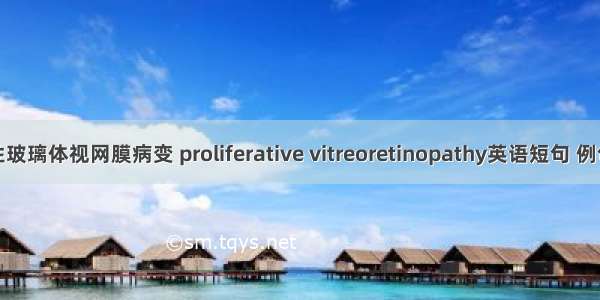 增生性玻璃体视网膜病变 proliferative vitreoretinopathy英语短句 例句大全