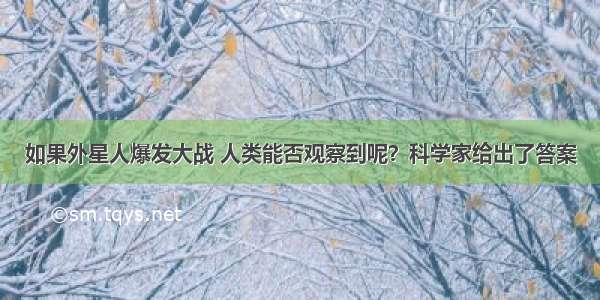 如果外星人爆发大战 人类能否观察到呢？科学家给出了答案