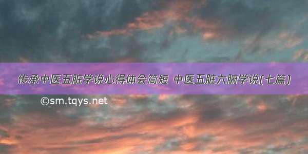 传承中医五脏学说心得体会简短 中医五脏六腑学说(七篇)