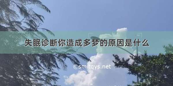 失眠诊断你造成多梦的原因是什么