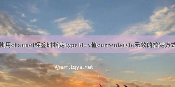 使用channel标签时指定typeid=x值currentstyle无效的搞定方式