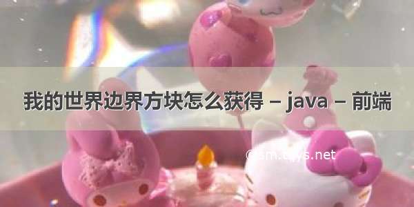 我的世界边界方块怎么获得 – java – 前端