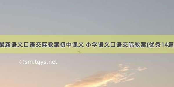 最新语文口语交际教案初中课文 小学语文口语交际教案(优秀14篇)