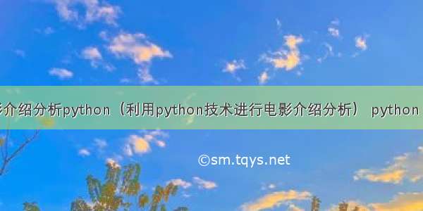 电影介绍分析python（利用python技术进行电影介绍分析） python 手册