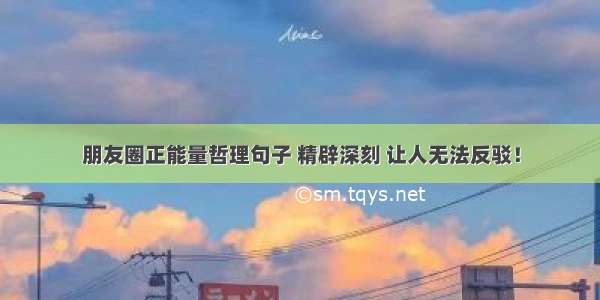 朋友圈正能量哲理句子 精辟深刻 让人无法反驳！