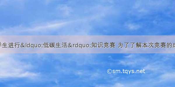 我市某中学组织学生进行&ldquo;低碳生活&rdquo;知识竞赛 为了了解本次竞赛的成绩 把学生成绩分