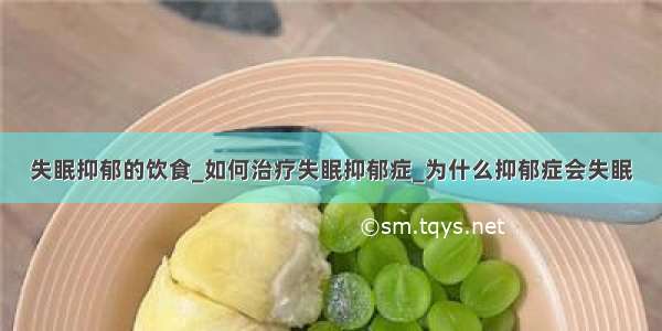 失眠抑郁的饮食_如何治疗失眠抑郁症_为什么抑郁症会失眠