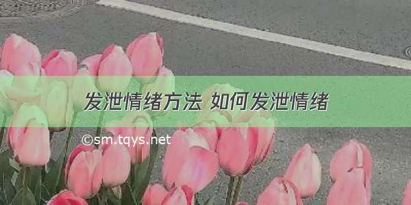 发泄情绪方法 如何发泄情绪