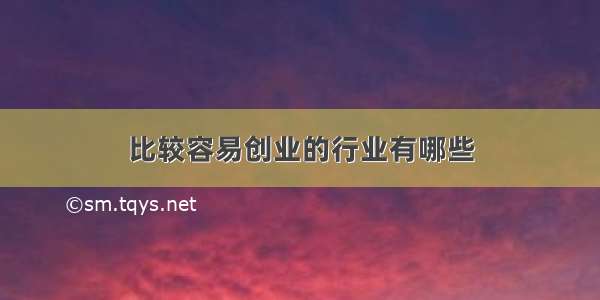 比较容易创业的行业有哪些