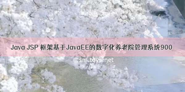 Java JSP 框架基于JavaEE的数字化养老院管理系统900