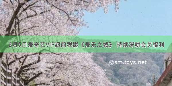 2月5日爱奇艺VIP超前观影《爱乐之城》 持续深耕会员福利