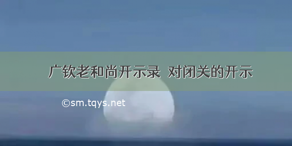 〖广钦老和尚开示录〗对闭关的开示