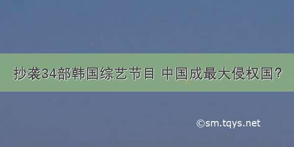 抄袭34部韩国综艺节目 中国成最大侵权国？