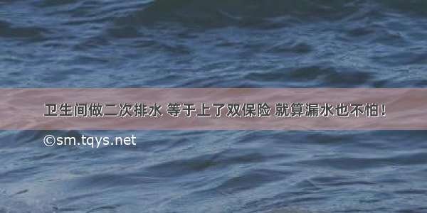 卫生间做二次排水 等于上了双保险 就算漏水也不怕！