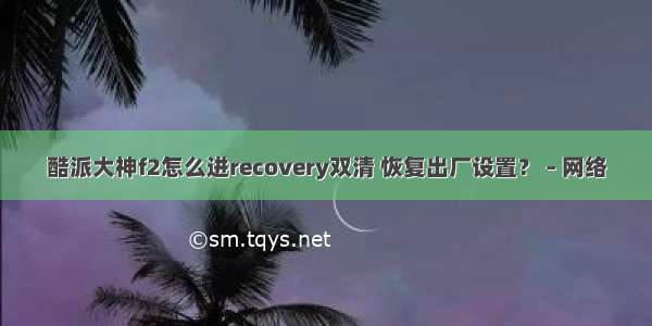 酷派大神f2怎么进recovery双清 恢复出厂设置？ – 网络