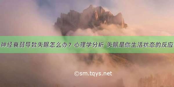 神经衰弱导致失眠怎么办？心理学分析 失眠是你生活状态的反应