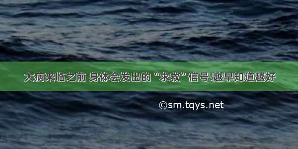 大病来临之前 身体会发出的“求救”信号!越早知道越好