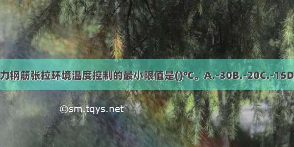 冬期预应力钢筋张拉环境温度控制的最小限值是()℃。A.-30B.-20C.-15D.-5ABCD