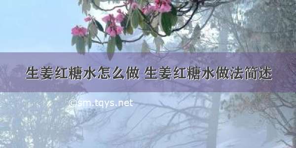 生姜红糖水怎么做 生姜红糖水做法简述