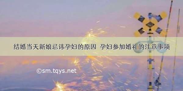 结婚当天新娘忌讳孕妇的原因  孕妇参加婚礼的注意事项