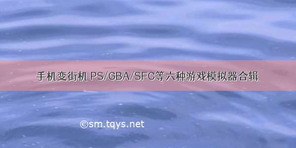 手机变街机 PS/GBA/SFC等六种游戏模拟器合辑