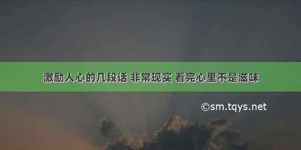 激励人心的几段话 非常现实 看完心里不是滋味