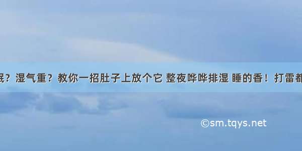 时常失眠？湿气重？教你一招肚子上放个它 整夜哗哗排湿 睡的香！打雷都叫不醒！